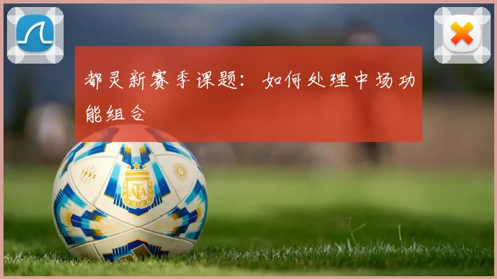 都灵新赛季课题:如何处理中场功能组合