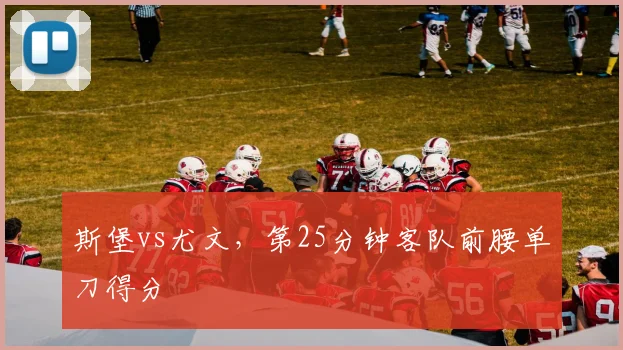 斯堡vs尤文，第25分钟客队前腰单刀得分
