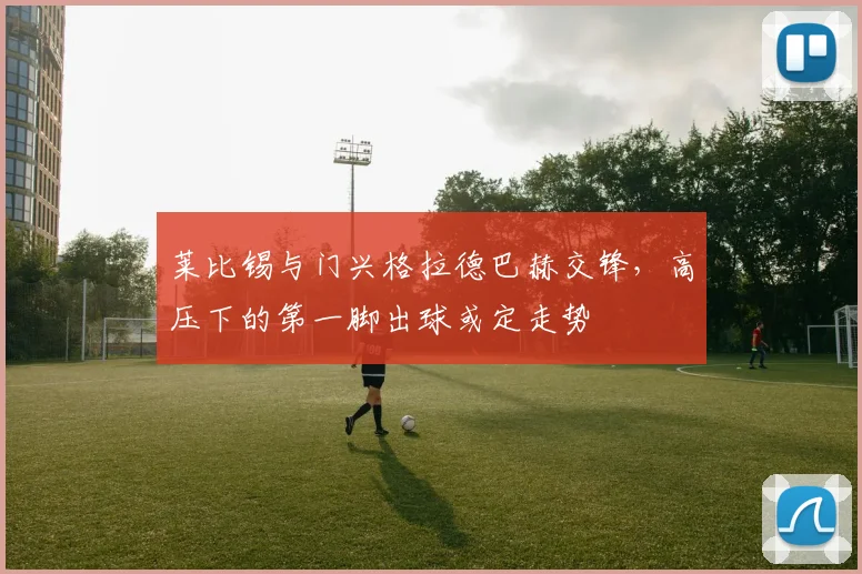 莱比锡与门兴格拉德巴赫交锋,高压下的第一脚出球或定走势