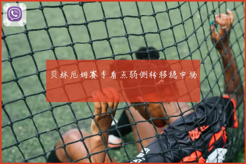 贝林厄姆赛季看点弱侧转移稳中场