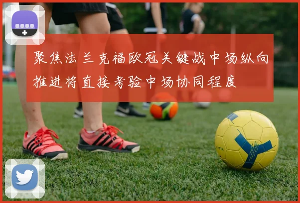 聚焦法兰克福欧冠关键战中场纵向推进将直接考验中场协同程度