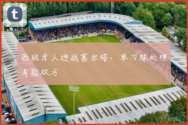 西班牙人迎战塞尔塔,单刀球处理考验双方