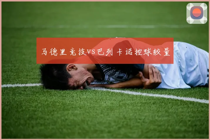 马德里竞技vs巴列卡诺控球较量