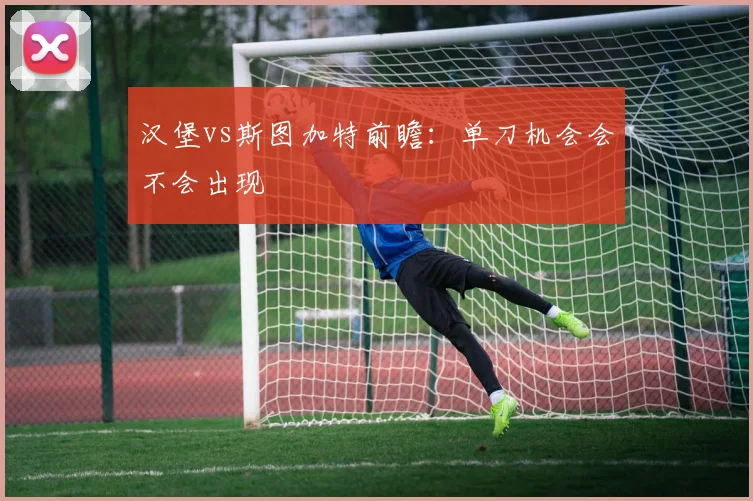 汉堡vs斯图加特前瞻：单刀机会会不会出现