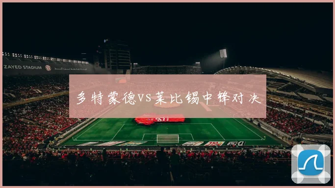 多特蒙德vs莱比锡中锋对决