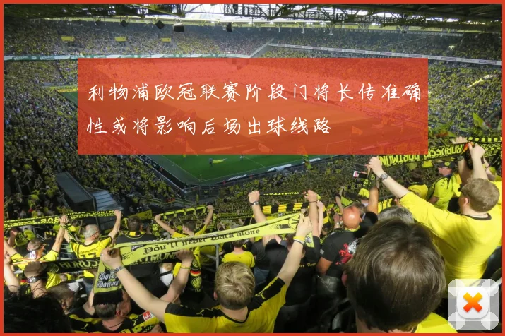 利物浦欧冠联赛阶段门将长传准确性或将影响后场出球线路