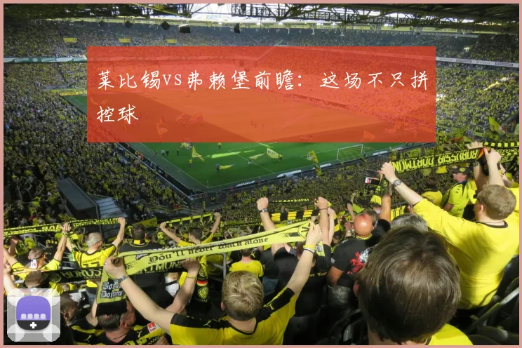 莱比锡vs弗赖堡前瞻:这场不只拼控球