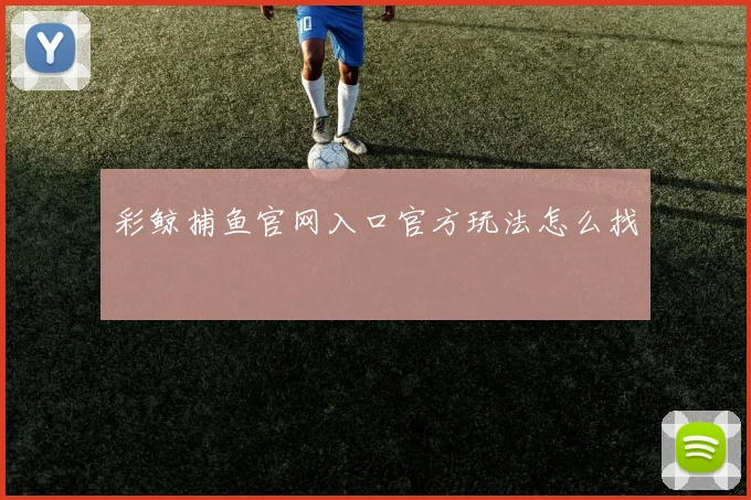 彩鲸捕鱼官网入口官方玩法怎么找