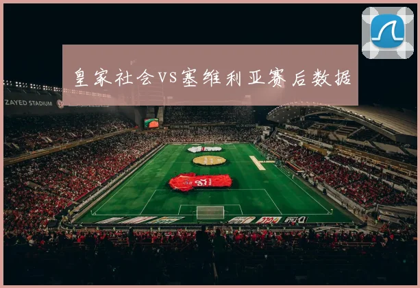 皇家社会vs塞维利亚赛后数据