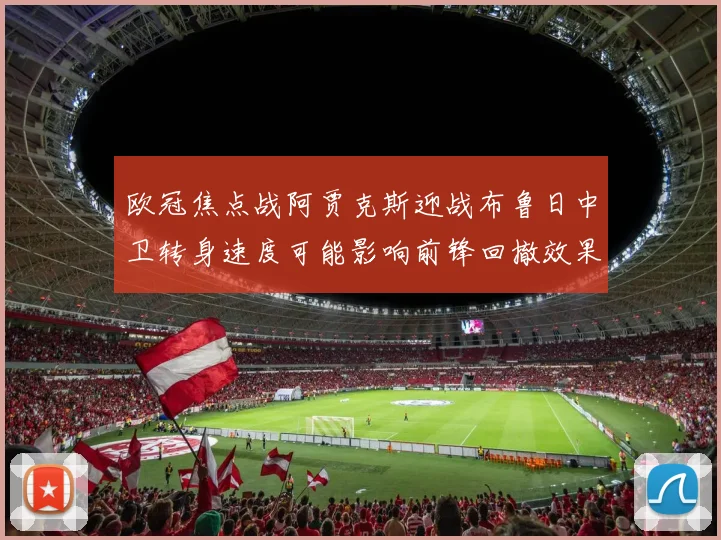 欧冠焦点战阿贾克斯迎战布鲁日中卫转身速度可能影响前锋回撤效果